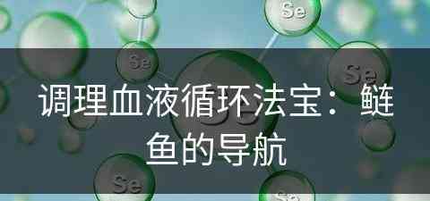 调理血液循环法宝：鲢鱼的导航
